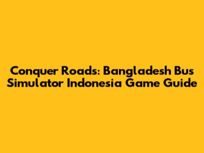 Conquer Roads: Bangladesh Bus Simulator Indonesia Game Guide