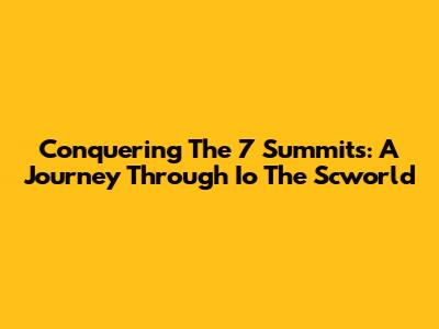 Conquering The 7 Summits: A Journey Through Io The Scworld