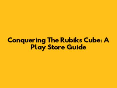 Conquering The Rubik's Cube: A Play Store Guide