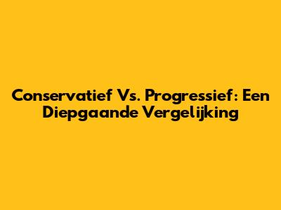 Conservatief Vs. Progressief: Een Diepgaande Vergelijking