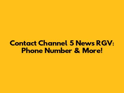 Contact Channel 5 News RGV: Phone Number & More!