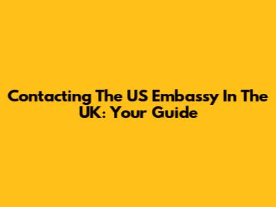 Contacting The US Embassy In The UK: Your Guide