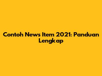 Contoh News Item 2021: Panduan Lengkap