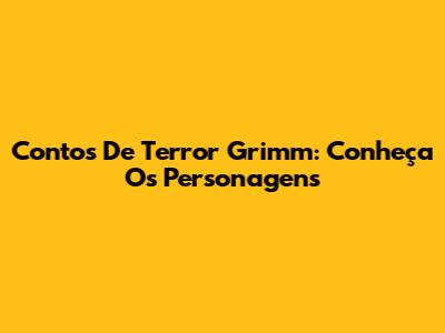 Contos De Terror Grimm: Conheça Os Personagens
