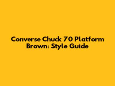 Converse Chuck 70 Platform Brown: Style Guide