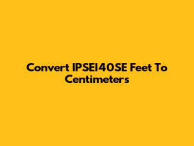 Convert IPSEI40SE Feet To Centimeters