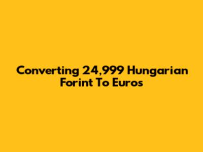 Converting 24,999 Hungarian Forint To Euros