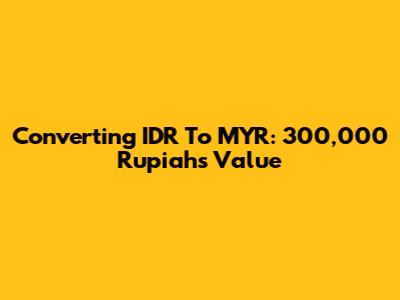 Converting IDR To MYR: 300,000 Rupiah's Value