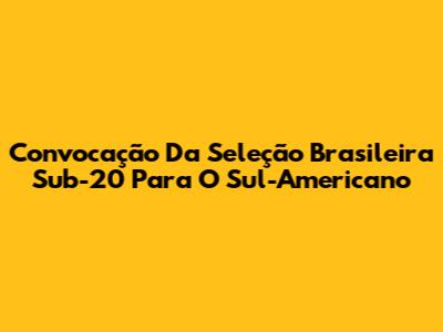 Convocação Da Seleção Brasileira Sub-20 Para O Sul-Americano