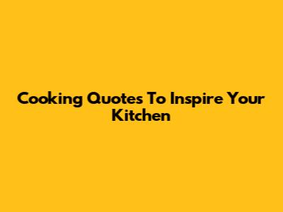 Cooking Quotes To Inspire Your Kitchen
