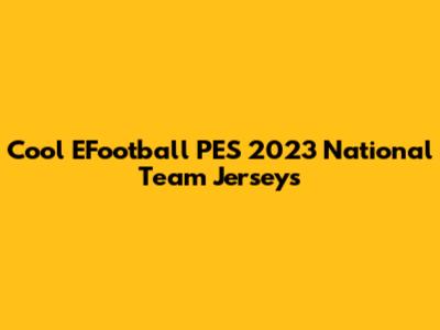 Cool EFootball PES 2023 National Team Jerseys