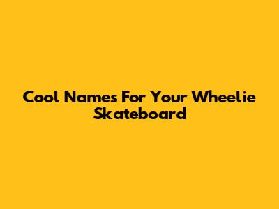 Cool Names For Your Wheelie Skateboard