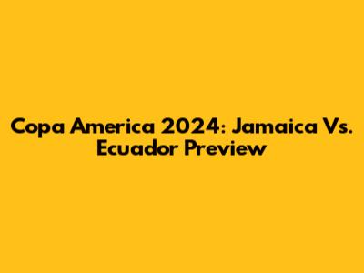 Copa America 2024: Jamaica Vs. Ecuador Preview