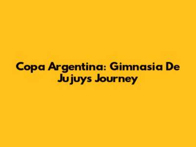 Copa Argentina: Gimnasia De Jujuy's Journey