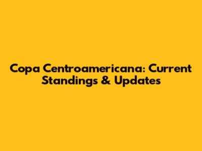 Copa Centroamericana: Current Standings & Updates