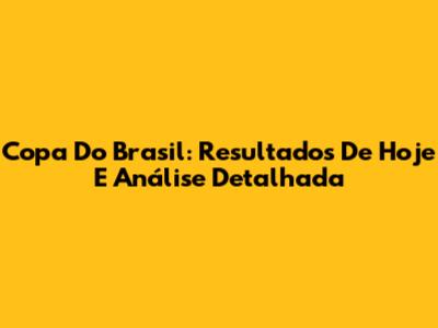 Copa Do Brasil: Resultados De Hoje E Análise Detalhada