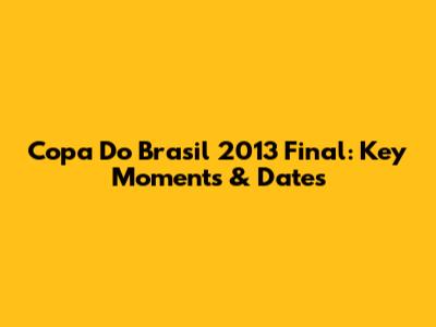 Copa Do Brasil 2013 Final: Key Moments & Dates
