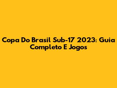 Copa Do Brasil Sub-17 2023: Guia Completo E Jogos