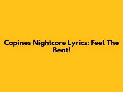 Copines Nightcore Lyrics: Feel The Beat!