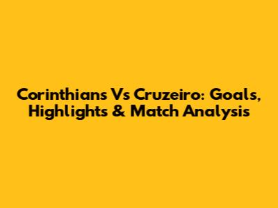 Corinthians Vs Cruzeiro: Goals, Highlights & Match Analysis