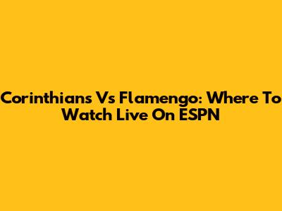 Corinthians Vs Flamengo: Where To Watch Live On ESPN