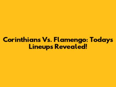 Corinthians Vs. Flamengo: Today's Lineups Revealed!