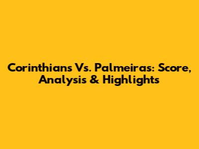 Corinthians Vs. Palmeiras: Score, Analysis & Highlights