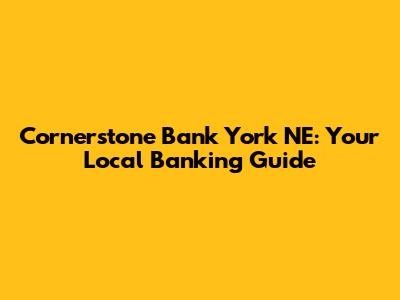 Cornerstone Bank York NE: Your Local Banking Guide
