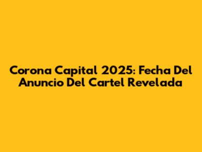 Corona Capital 2025: Fecha Del Anuncio Del Cartel Revelada