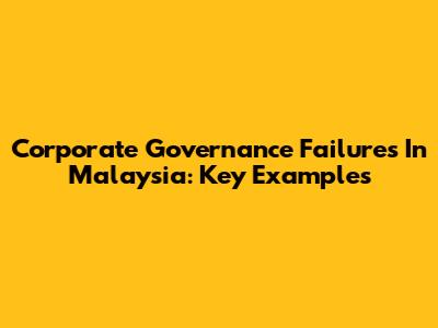Corporate Governance Failures In Malaysia: Key Examples