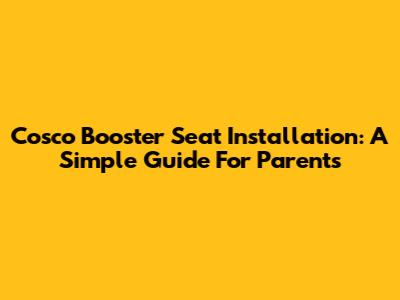 Cosco Booster Seat Installation: A Simple Guide For Parents