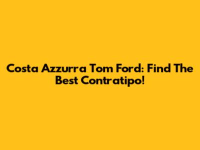 Costa Azzurra Tom Ford: Find The Best Contratipo!