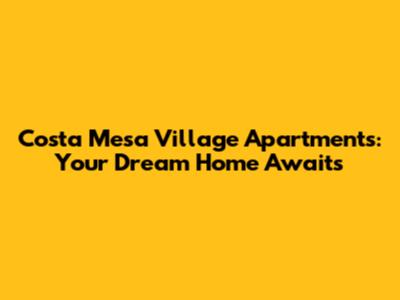 Costa Mesa Village Apartments: Your Dream Home Awaits