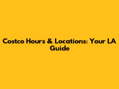 Costco Hours & Locations: Your LA Guide