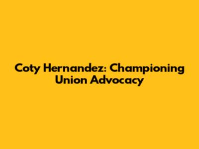 Coty Hernandez: Championing Union Advocacy