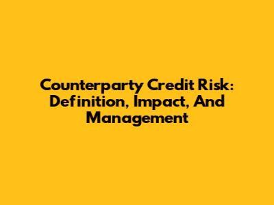 Counterparty Credit Risk: Definition, Impact, And Management