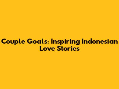 Couple Goals: Inspiring Indonesian Love Stories
