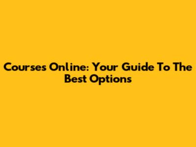 Courses Online: Your Guide To The Best Options