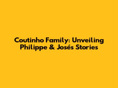 Coutinho Family: Unveiling Philippe & José's Stories