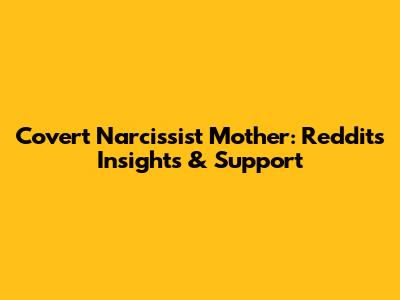Covert Narcissist Mother: Reddit's Insights & Support