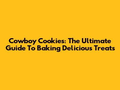 Cowboy Cookies: The Ultimate Guide To Baking Delicious Treats