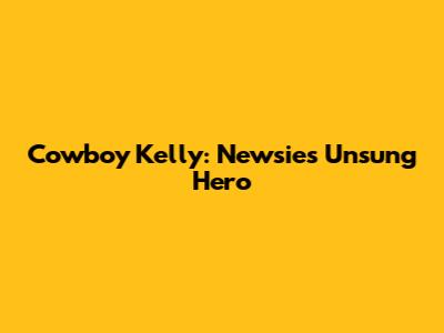 Cowboy Kelly: Newsies' Unsung Hero