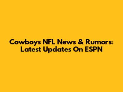 Cowboys NFL News & Rumors: Latest Updates On ESPN