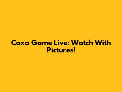 Coxa Game Live: Watch With Pictures!