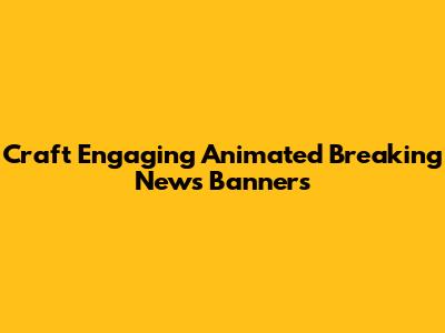 Craft Engaging Animated Breaking News Banners