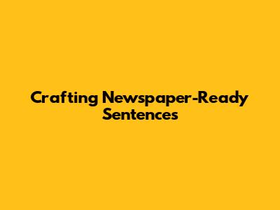 Crafting Newspaper-Ready Sentences
