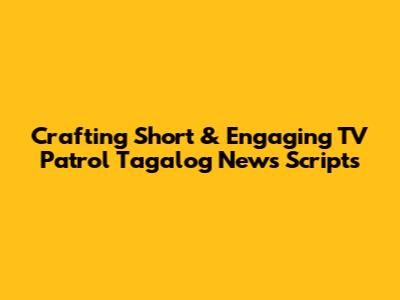 Crafting Short & Engaging TV Patrol Tagalog News Scripts
