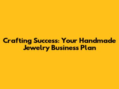 Crafting Success: Your Handmade Jewelry Business Plan
