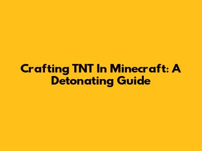 Crafting TNT In Minecraft: A Detonating Guide