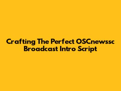 Crafting The Perfect OSCnewssc Broadcast Intro Script